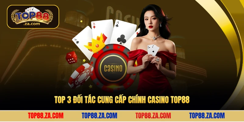 Top 3 đối tác cung cấp chính Casino Top88